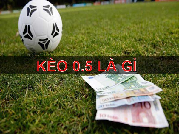 Kèo 0.5 là gì? Những lưu ý khi chơi kèo chấp 0.5 trái